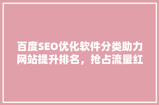 百度SEO优化软件分类助力网站提升排名，抢占流量红利