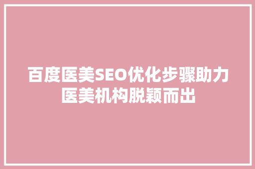 百度医美SEO优化步骤助力医美机构脱颖而出