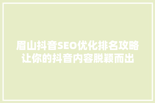 眉山抖音SEO优化排名攻略让你的抖音内容脱颖而出
