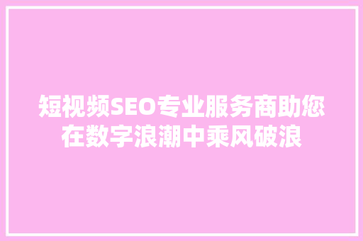 短视频SEO专业服务商助您在数字浪潮中乘风破浪