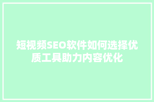 短视频SEO软件如何选择优质工具助力内容优化
