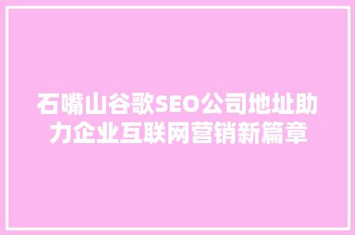 石嘴山谷歌SEO公司地址助力企业互联网营销新篇章  第1张