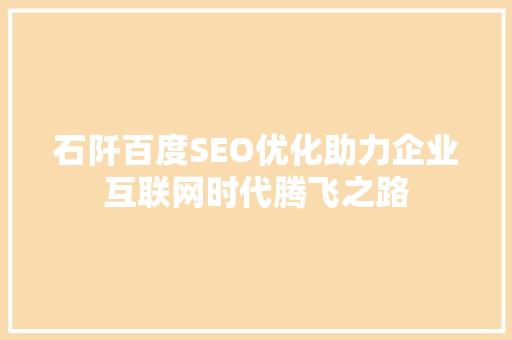 石阡百度SEO优化助力企业互联网时代腾飞之路