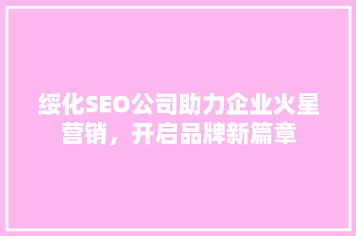 绥化SEO公司助力企业火星营销，开启品牌新篇章