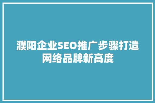濮阳企业SEO推广步骤打造网络品牌新高度