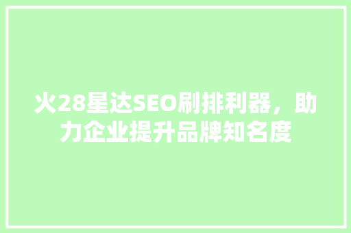 火28星达SEO刷排利器，助力企业提升品牌知名度
