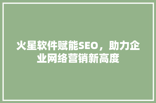 火星软件赋能SEO，助力企业网络营销新高度  第1张