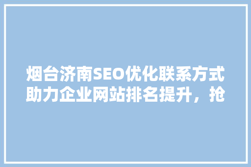 烟台济南SEO优化联系方式助力企业网站排名提升，抢占互联网市场先机  第1张