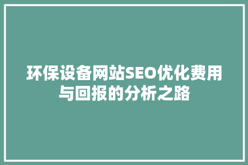 环保设备网站SEO优化费用与回报的分析之路  第1张