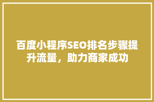 百度小程序SEO排名步骤提升流量，助力商家成功