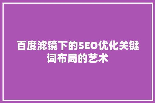 百度滤镜下的SEO优化关键词布局的艺术