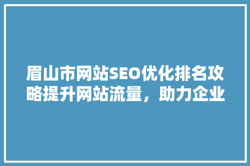眉山市网站SEO优化排名攻略提升网站流量，助力企业腾飞