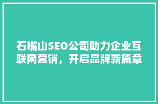 石嘴山SEO公司助力企业互联网营销，开启品牌新篇章