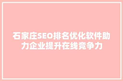 石家庄SEO排名优化软件助力企业提升在线竞争力