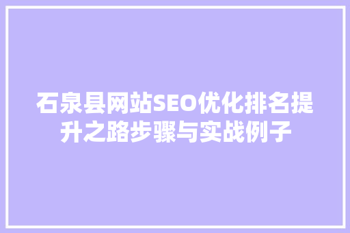 石泉县网站SEO优化排名提升之路步骤与实战例子