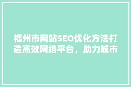 福州市网站SEO优化方法打造高效网络平台，助力城市品牌升级
