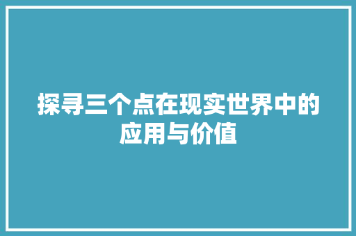 探寻三个点在现实世界中的应用与价值