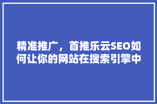 精准推广，首推乐云SEO如何让你的网站在搜索引擎中脱颖而出