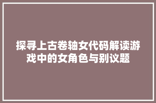 探寻上古卷轴女代码解读游戏中的女角色与别议题