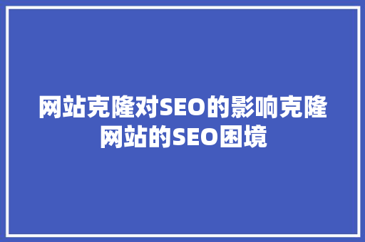 网站克隆对SEO的影响克隆网站的SEO困境