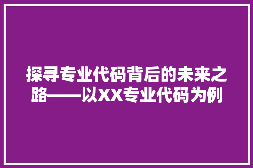 探寻专业代码背后的未来之路——以XX专业代码为例