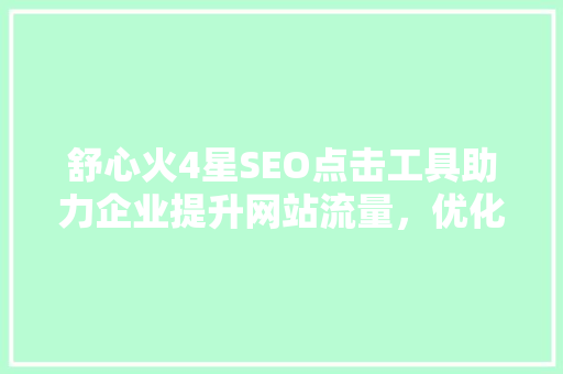 舒心火4星SEO点击工具助力企业提升网站流量，优化搜索引擎排名