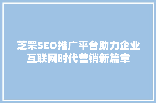 芝罘SEO推广平台助力企业互联网时代营销新篇章