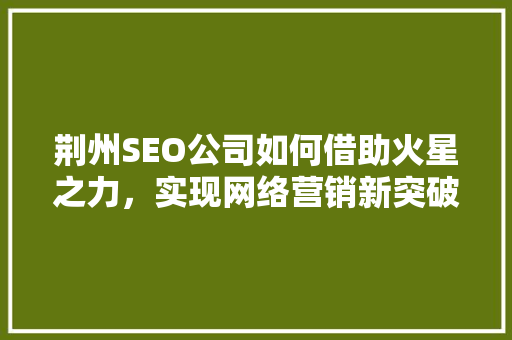 荆州SEO公司如何借助火星之力，实现网络营销新突破