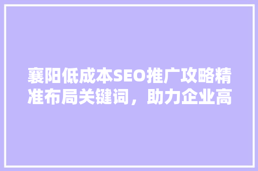 襄阳低成本SEO推广攻略精准布局关键词，助力企业高效营销