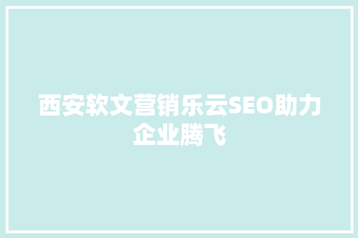 西安软文营销乐云SEO助力企业腾飞