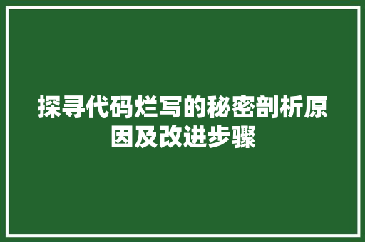 探寻代码烂写的秘密剖析原因及改进步骤