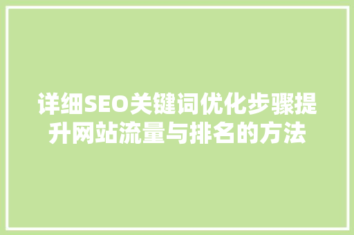 详细SEO关键词优化步骤提升网站流量与排名的方法