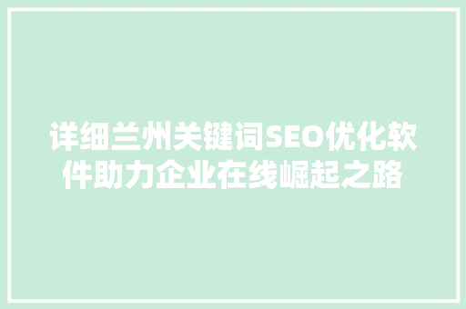 详细兰州关键词SEO优化软件助力企业在线崛起之路