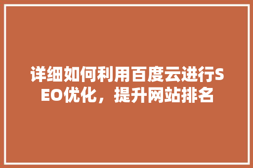 详细如何利用百度云进行SEO优化，提升网站排名