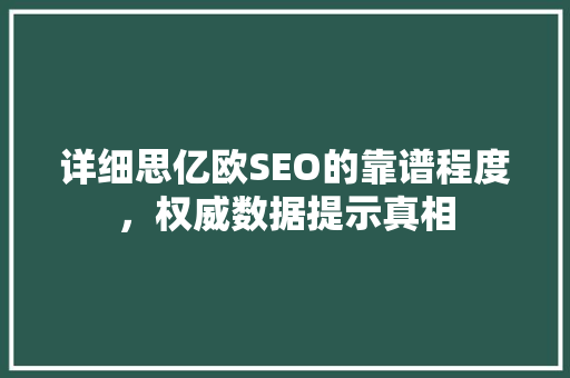 详细思亿欧SEO的靠谱程度，权威数据提示真相