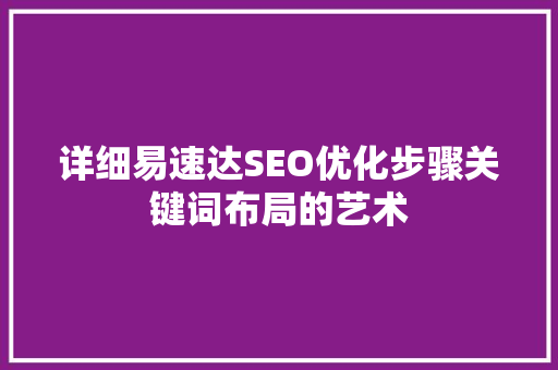 详细易速达SEO优化步骤关键词布局的艺术