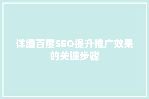 详细百度SEO提升推广效果的关键步骤