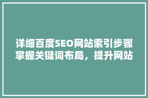 详细百度SEO网站索引步骤掌握关键词布局，提升网站排名