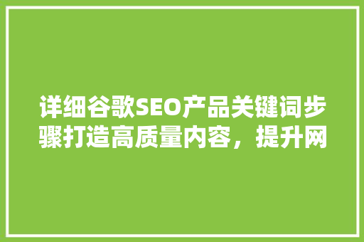 详细谷歌SEO产品关键词步骤打造高质量内容，提升网站排名