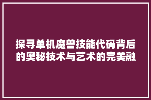探寻单机魔兽技能代码背后的奥秘技术与艺术的完美融合