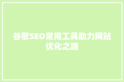 谷歌SEO常用工具助力网站优化之路