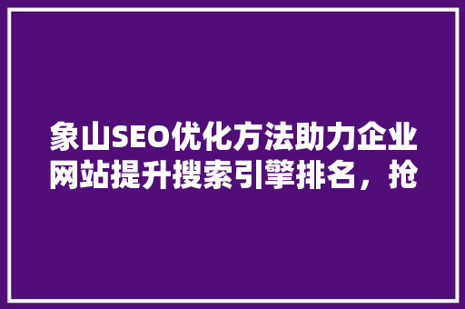 象山SEO优化方法助力企业网站提升搜索引擎排名，抢占市场先机