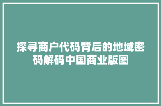 探寻商户代码背后的地域密码解码中国商业版图