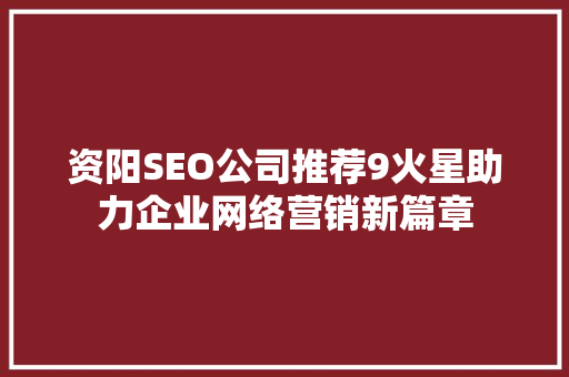 资阳SEO公司推荐9火星助力企业网络营销新篇章