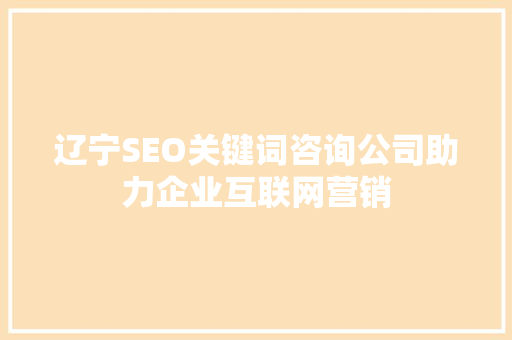 辽宁SEO关键词咨询公司助力企业互联网营销