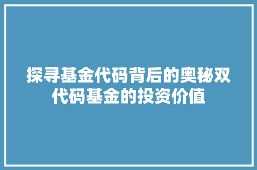 探寻基金代码背后的奥秘双代码基金的投资价值