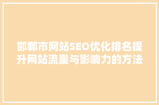 邯郸市网站SEO优化排名提升网站流量与影响力的方法