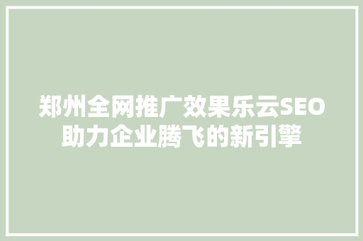 郑州全网推广效果乐云SEO助力企业腾飞的新引擎  第1张