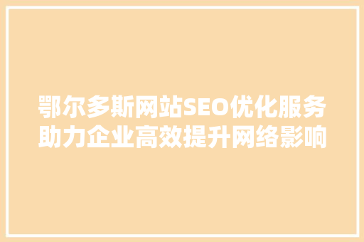 鄂尔多斯网站SEO优化服务助力企业高效提升网络影响力