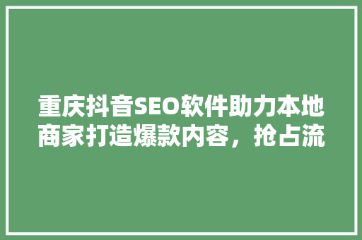 重庆抖音SEO软件助力本地商家打造爆款内容，抢占流量红利